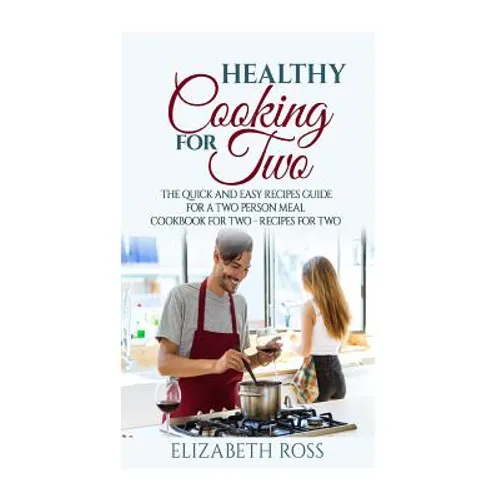 Healthy Cooking for Two: The Quick and Easy Recipes Guide for a Two Person Meal - Cookbook for Two - Recipes for Two