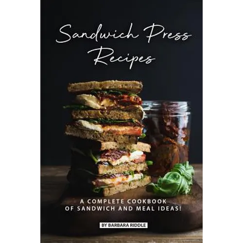 Sandwich Press Recipes: A Complete Cookbook of Sandwich and Meal Ideas!