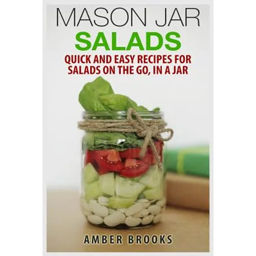 Mason Jar Salads: Quick and Easy Recipes for Salads on the Go, in a Jar