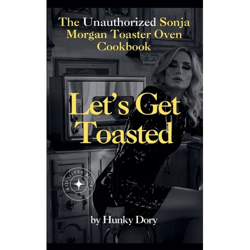 Let's Get Toasted: Unauthorized Sonja Morgan Toaster Oven Cookbook