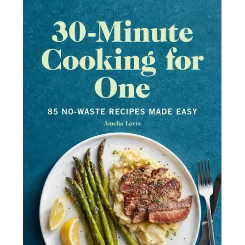 30-Minute Cooking for One: 85 No-Waste Recipes Made Easy
