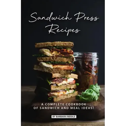 Sandwich Press Recipes: A Complete Cookbook of Sandwich and Meal Ideas!