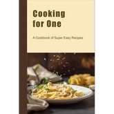 Cooking for One: A Cookbook of Super Easy Recipes