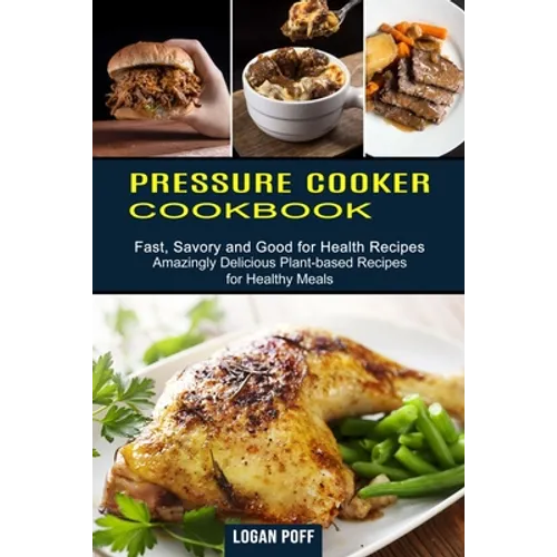 Pressure Cooker Cookbook: Amazingly Delicious Plant-based Recipes for Healthy Meals (Fast, Savory and Good for Health Recipes)