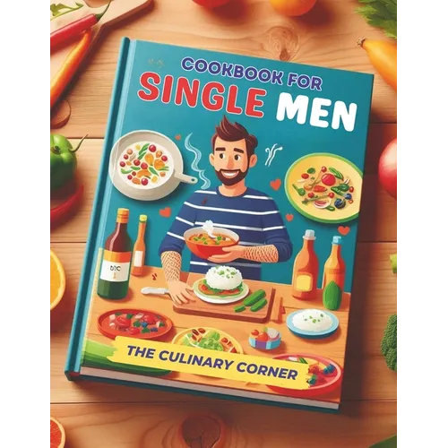Simple Cookbook for Single Men: Simple, Quick Recipes for One That Make Everyday Cooking a Breeze