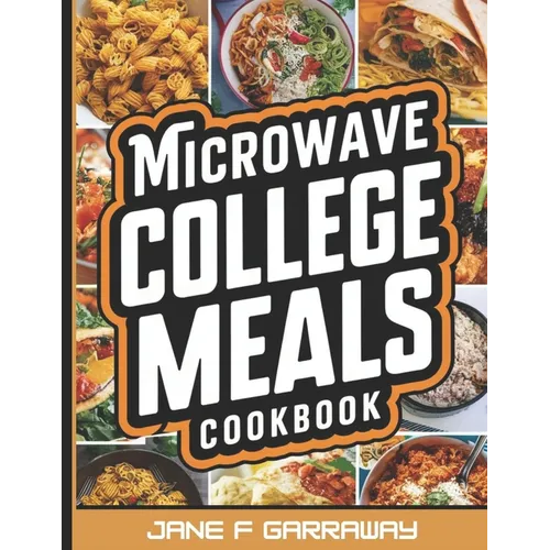 The Microwave College Meals Cookbook: 60+ Simple, Tasty and Flavorful Microwaveable Meals Recipes For Meal Prep and Quick Meals In Your Dorm Room