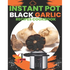 Instant Pot Black Garlic Recipes Cookbook: Unleash the Extraordinary Flavor of Aged Garlic in Your Instant Pot Creations