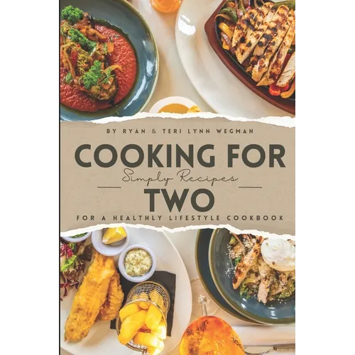Cooking for Two: Simple Recipes for a Healthy Lifestyle Cookbook: Whipping Up Love: A Culinary Celebration for Two Souls
