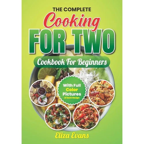 The Complete Cooking For Two Cookbook For Beginners With Full Color Pictures: Simple Easy To Prepare Meals For Two Person With Step By Step By Step In