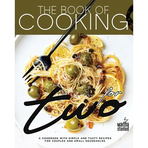 The Book of Cooking for Two: A Cookbook with Simple and Tasty Recipes for Couples and Small Households