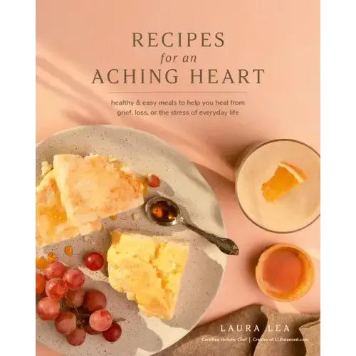 Recipes for an Aching Heart: Healthy & Easy Meals to Help You Heal from Grief, Loss, or the Stress of Everyday Life