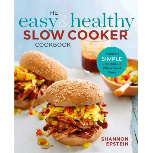 The Easy & Healthy Slow Cooker Cookbook: Incredibly Simple Prep-And-Go Whole Food Meals