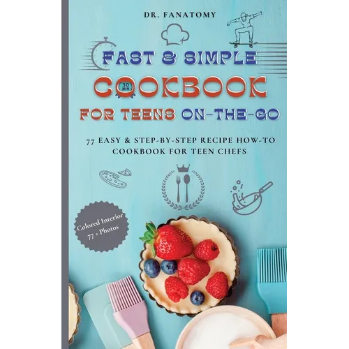 Fast and Simple Cookbook for Teens On The Go: 77 Easy & Step-By-Step Recipe How-To Cookbook for Teen Chefs