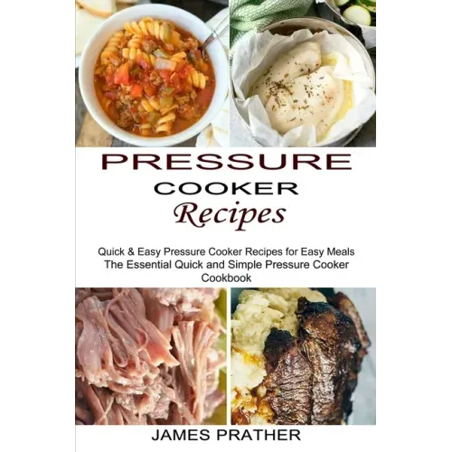 Pressure Cooker Recipes: Quick & Easy Pressure Cooker Recipes for Easy Meals (The Essential Quick and Simple Pressure Cooker Cookbook)
