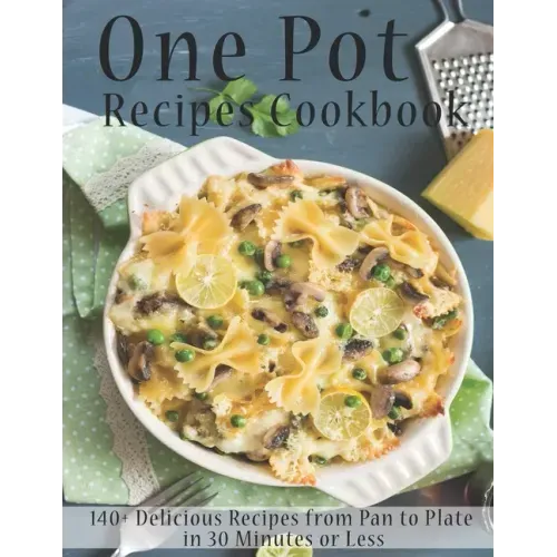 One Pot Recipes Cookbook: 140+ Delicious Recipes from Pan to Plate in 30 Minutes or Less