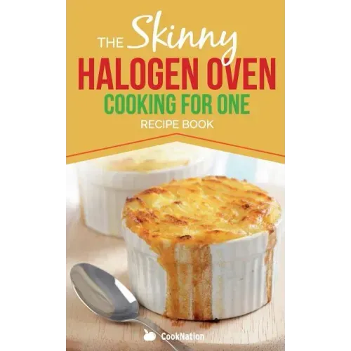 Skinny Halogen Oven Cooking For One: Single Serving, Healthy, Low Calorie Halogen Oven Recipes Under 200, 300 and 400 Calories