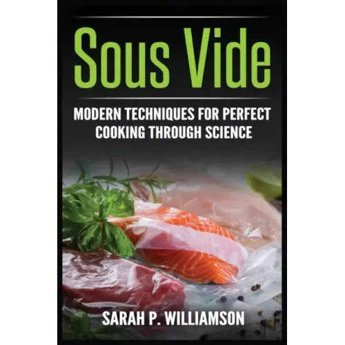 Sous Vide: Modern Techniques for Perfect Cooking Through Science