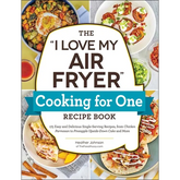 The I Love My Air Fryer Cooking for One Recipe Book: 175 Easy and Delicious Single-Serving Recipes, from Chicken Parmesan to Pineapple Upside-Down Cak