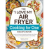 The I Love My Air Fryer Cooking for One Recipe Book: 175 Easy and Delicious Single-Serving Recipes, from Chicken Parmesan to Pineapple Upside-Down Cak