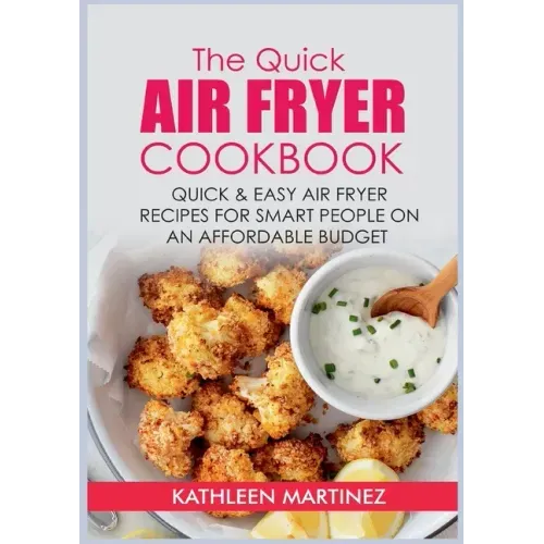 The Quick Air Fryer Cookbook: Quick & Easy Air Fryer Recipes for Smart People on an affordable Budget