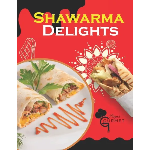 Shawarma Delights: Mastering Middle Eastern Cuisine at Home From Homemade Pita Bread to Flavorful Shawarma Recipes (55 Recipes)