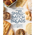 Small-Batch Breads: 50 Recipes for Loaves, Buns, and Flatbreads Made with One Cup of Flour [A Baking Book]