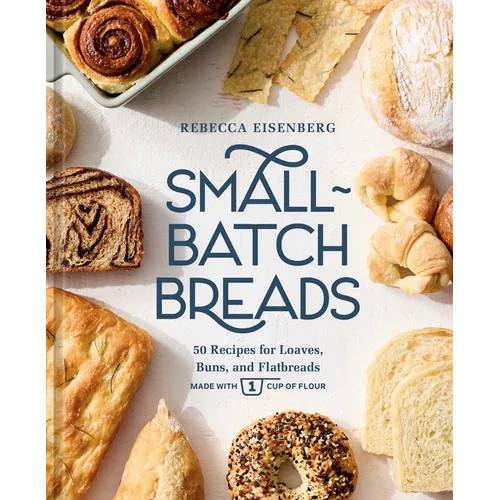 Small-Batch Breads: 50 Recipes for Loaves, Buns, and Flatbreads Made with One Cup of Flour [A Baking Book]