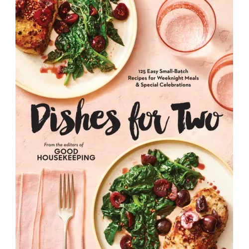 Good Housekeeping Dishes for Two: 125 Easy Small-Batch Recipes for Weeknight Meals & Special Celebrations