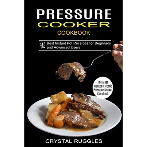 Pressure Cooker Cookbook: Best Instant Pot Receipes for Beginners and Advanced Users (The Most Wanted Electric Pressure Cooker Cookbook)
