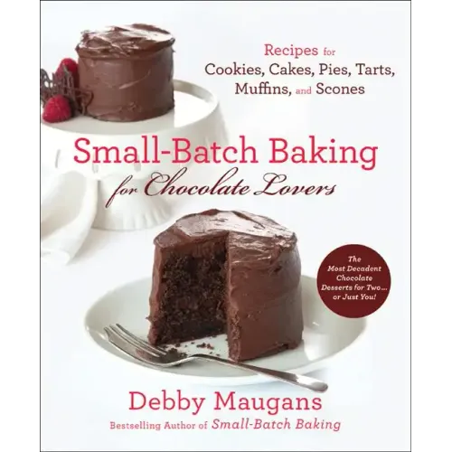 Small-Batch Baking for Chocolate Lovers: Recipes for Cookies, Cakes, Pies, Tarts, Muffins and Scones