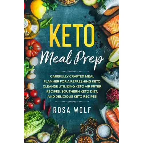 Keto Meal Prep: Carefully Crafted Meal Planner For A Refreshing Keto Cleanse Utilizing Keto Air Fryer Recipes, Southern Keto Diet, and