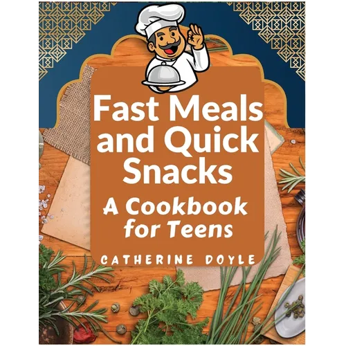 Fast Meals and Quick Snacks: A Cookbook for Teens
