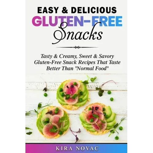Easy & Delicious Gluten-Free Snacks: Tasty & Creamy, Sweet & Savory Gluten-Free Snack Recipes That Taste Better Than "Normal Food"