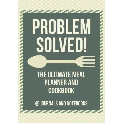 Problem Solved! The Ultimate Meal Planner and Cookbook