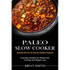 Paleo Slow Cooker: Everyday Recipes for Stress-free Cooking and Weight Loss (Uncovered With Your Top Paleo Diet Questions Uncovered)