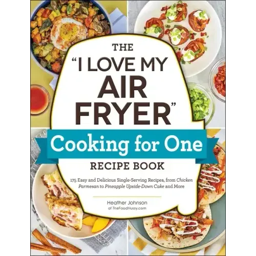 The I Love My Air Fryer Cooking for One Recipe Book: 175 Easy and Delicious Single-Serving Recipes, from Chicken Parmesan to Pineapple Upside-Down Cak