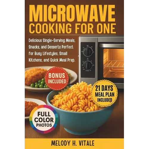 Microwave Cooking for One: Delicious Single-Serving Meals, Snacks, and Desserts Perfect for Busy Lifestyles, Small Kitchens, and Quick Meal Prep