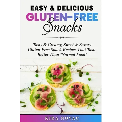 Easy & Delicious Gluten-Free Snacks: Tasty & Creamy, Sweet & Savory Gluten-Free Snack Recipes That Taste Better Than "Normal Food"