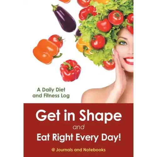 Get in Shape and Eat Right Every Day! A Daily Diet and Fitness Log