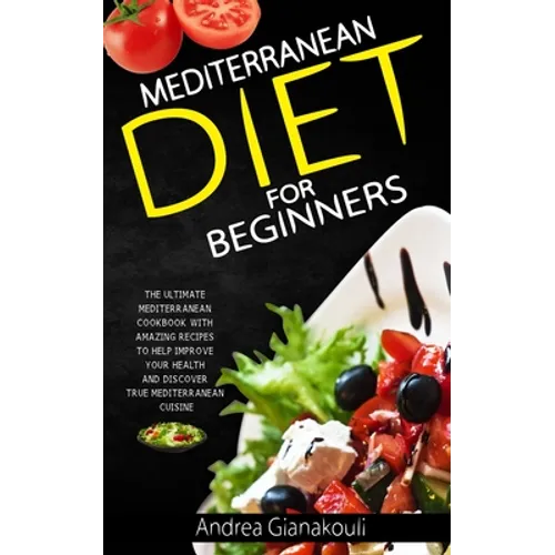 Mediterranean diet for Beginners: The Ultimate Mediterranean Cookbook with Amazing Recipes to Help Improve Your Health and Discover True Mediterranean
