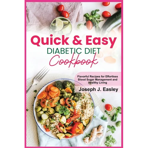 Quick & Easy Diabetic Diet Cookbook: Flavorful Recipes for Effortless Blood Sugar Management and Healthy Living