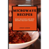 Microwave Recipes for Beginners: Many Delicious and Busy Recipes for Busy People