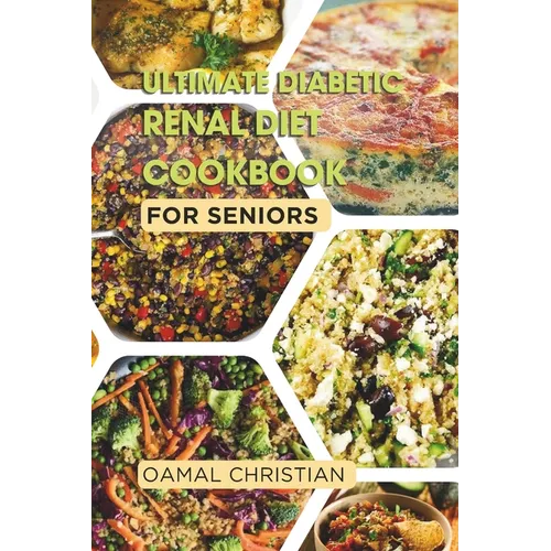 Ultimate Diabetic Renal Diet Cookbook for Seniors: An Easy Guide to Delicious Recipes for Kidney Health, Blood Pressure, Low Sodium, Protein, Potassiu