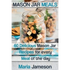 Mason Jar Meals: 60 delicious Mason Jar recipes for every meal of the day includ