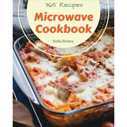 Microwave Cookbook 365: Enjoy 365 Days With Amazing Microwave Recipes In Your Own Microwave Cookbook! [Book 1]