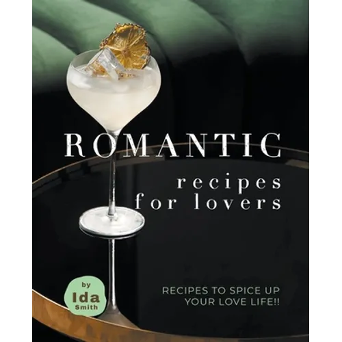 Romantic Recipes for Lovers: Recipes to Spice Up Your Love Life!!